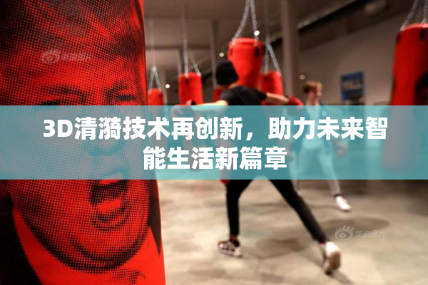 3D清漪技术再创新，助力未来智能生活新篇章