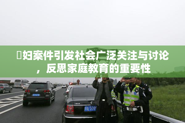 婬妇案件引发社会广泛关注与讨论，反思家庭教育的重要性