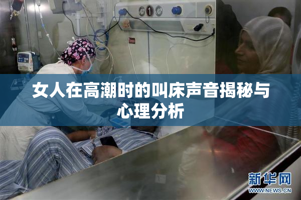 女人在高潮时的叫床声音揭秘与心理分析