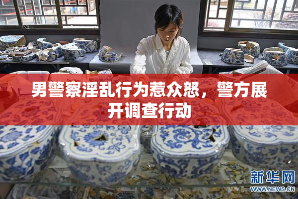 男警察淫乱行为惹众怒，警方展开调查行动