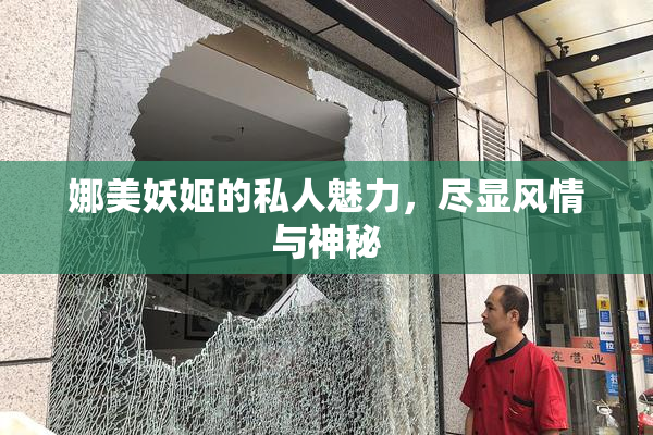娜美妖姬的私人魅力，尽显风情与神秘
