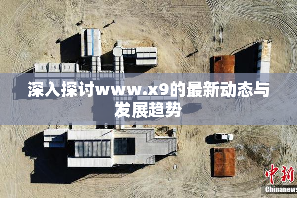 深入探讨www.x9的最新动态与发展趋势