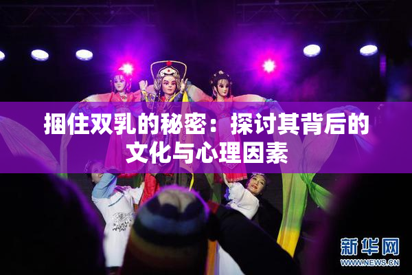 捆住双乳的秘密：探讨其背后的文化与心理因素