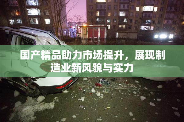 国产精品助力市场提升，展现制造业新风貌与实力