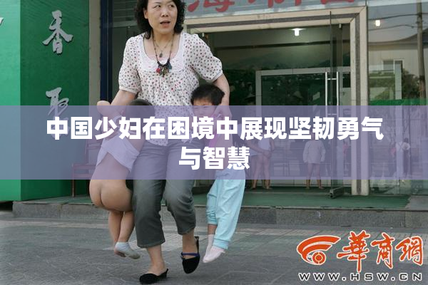 中国少妇在困境中展现坚韧勇气与智慧