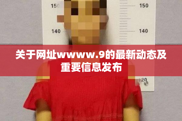 关于网址wwww.9的最新动态及重要信息发布