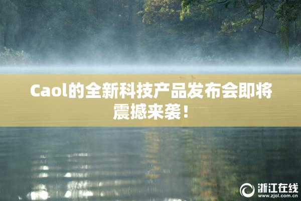 Caol的全新科技产品发布会即将震撼来袭！