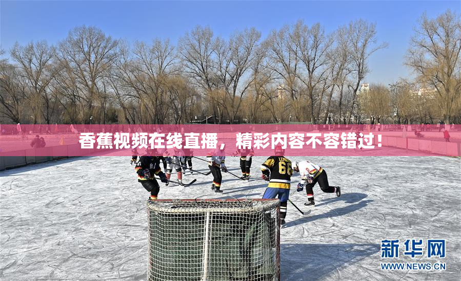 香蕉视频在线直播，精彩内容不容错过！