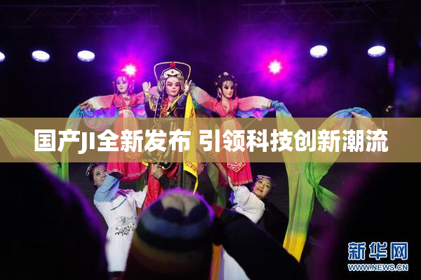 国产JI全新发布 引领科技创新潮流