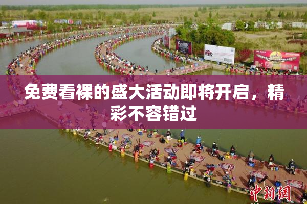 免费看裸的盛大活动即将开启，精彩不容错过