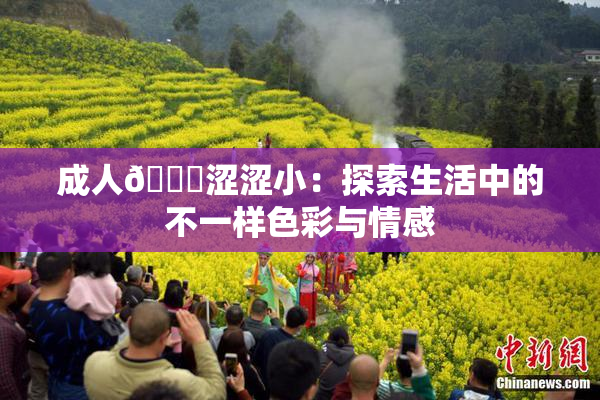 成人🔞涩涩小：探索生活中的不一样色彩与情感