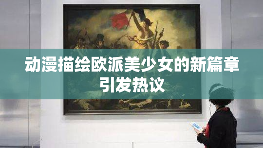 动漫描绘欧派美少女的新篇章引发热议