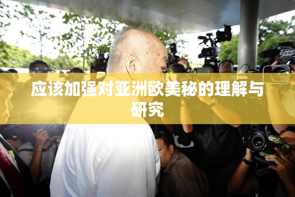 应该加强对亚洲欧美秘的理解与研究