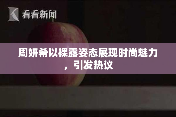 周妍希以裸露姿态展现时尚魅力，引发热议