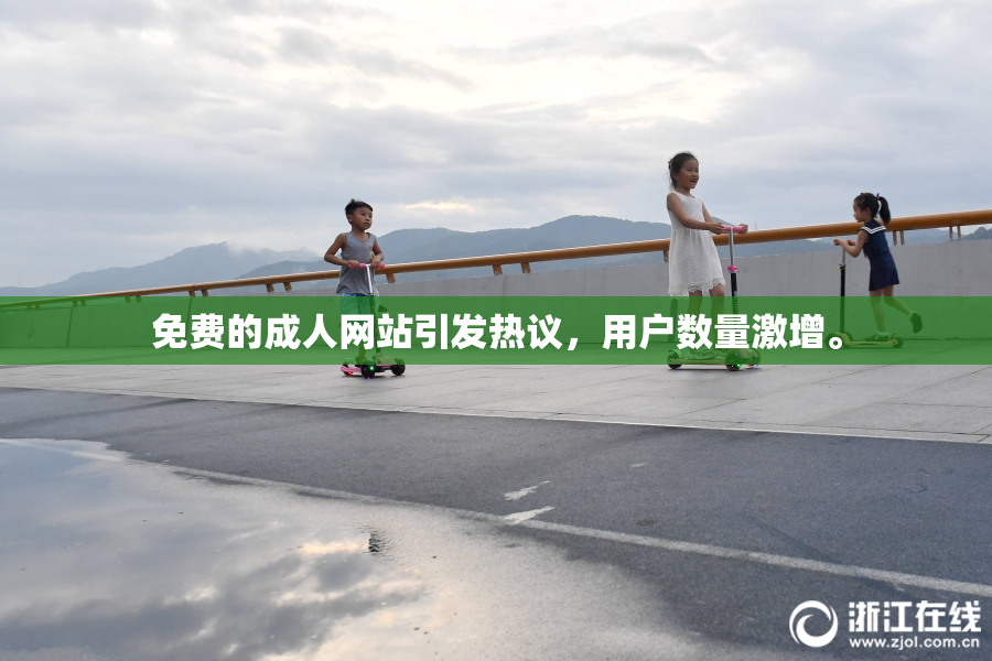 免费的成人网站引发热议，用户数量激增。