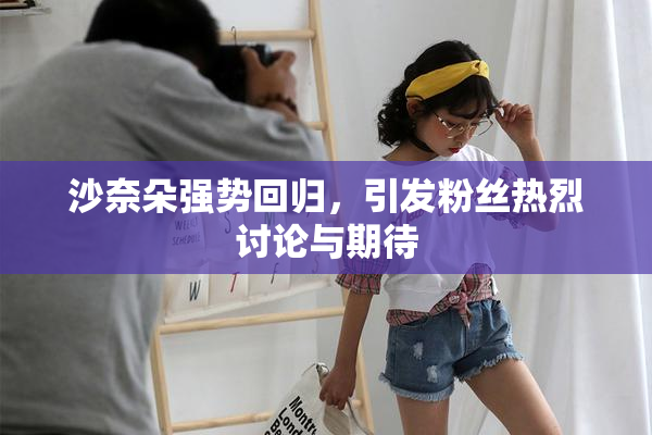 沙奈朵强势回归，引发粉丝热烈讨论与期待