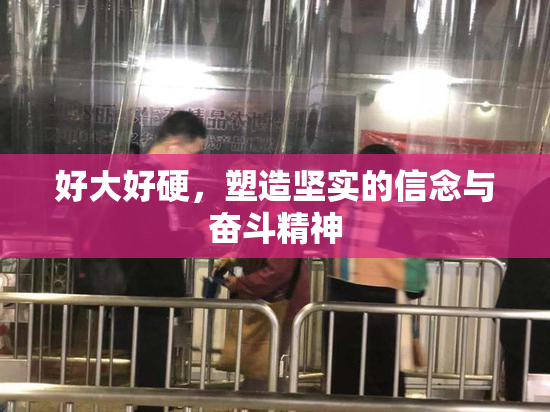 好大好硬，塑造坚实的信念与奋斗精神