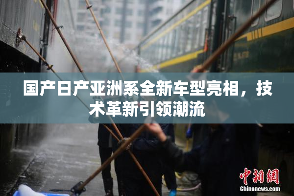 国产日产亚洲系全新车型亮相，技术革新引领潮流