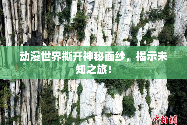 动漫世界撕开神秘面纱，揭示未知之旅！