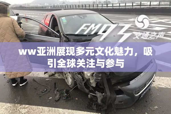 ww亚洲展现多元文化魅力，吸引全球关注与参与