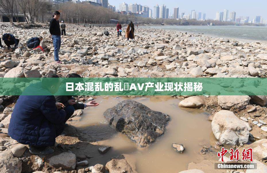 日本混乱的乱婬AV产业现状揭秘