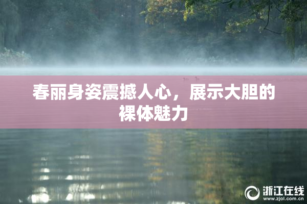 春丽身姿震撼人心，展示大胆的裸体魅力