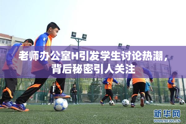 老师办公室H引发学生讨论热潮，背后秘密引人关注