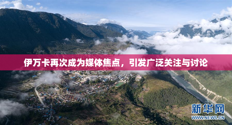 伊万卡再次成为媒体焦点，引发广泛关注与讨论