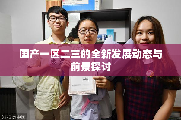 国产一区二三的全新发展动态与前景探讨