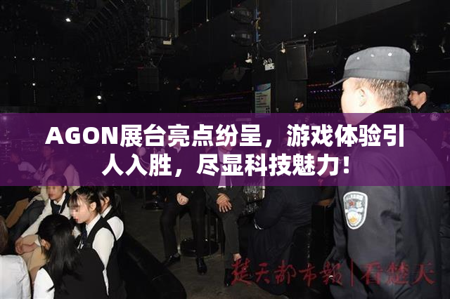 AGON展台亮点纷呈，游戏体验引人入胜，尽显科技魅力！