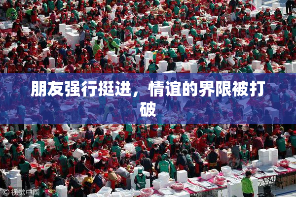 朋友强行挺进，情谊的界限被打破