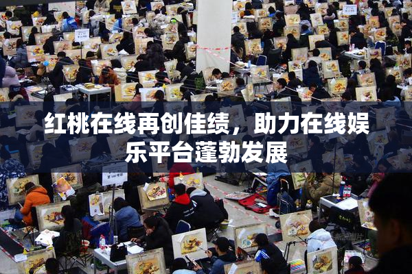 红桃在线再创佳绩，助力在线娱乐平台蓬勃发展