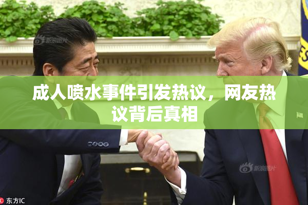 成人喷水事件引发热议，网友热议背后真相