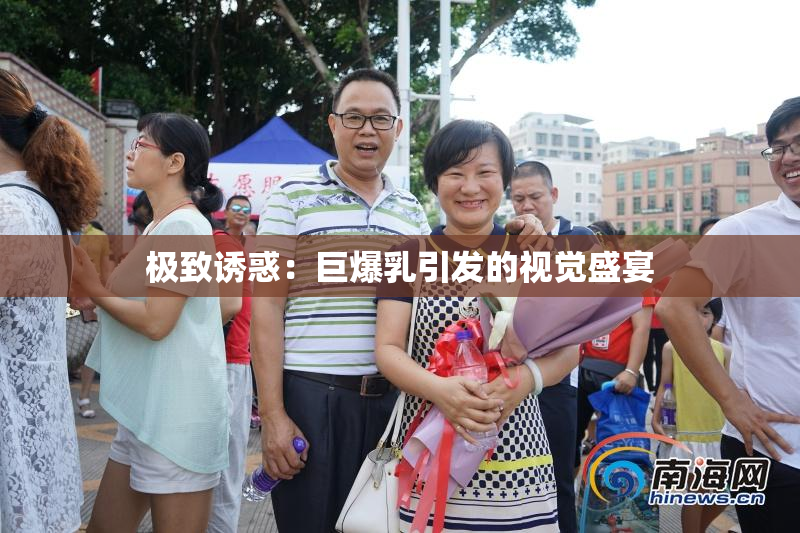极致诱惑：巨爆乳引发的视觉盛宴