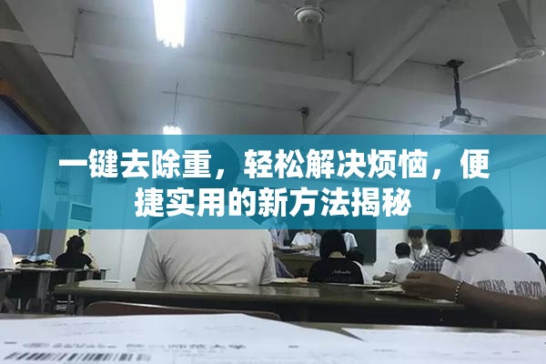 一键去除重，轻松解决烦恼，便捷实用的新方法揭秘