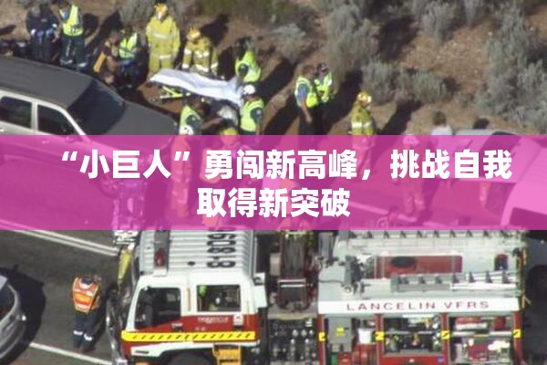 “小巨人”勇闯新高峰，挑战自我取得新突破