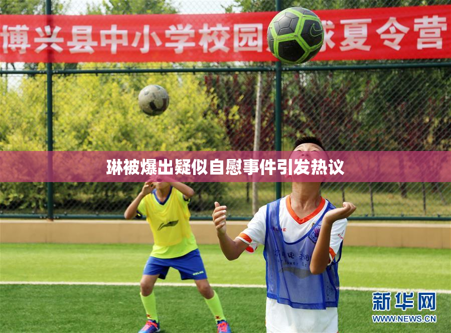 琳被爆出疑似自慰事件引发热议