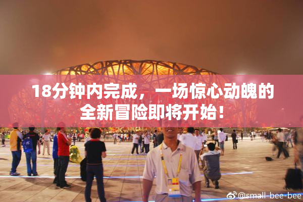 18分钟内完成，一场惊心动魄的全新冒险即将开始！