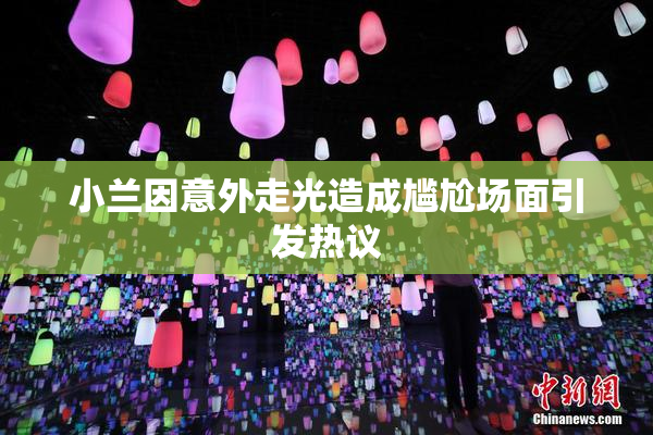 小兰因意外走光造成尴尬场面引发热议