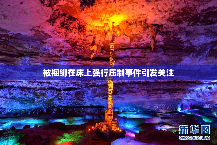 被捆绑在床上强行压制事件引发关注