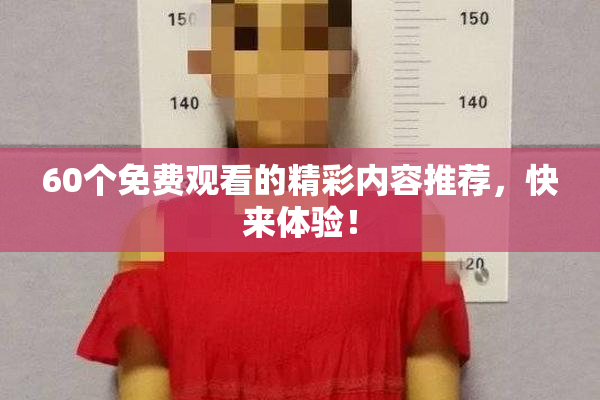 60个免费观看的精彩内容推荐，快来体验！