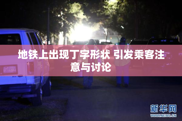 地铁上出现丁字形状 引发乘客注意与讨论