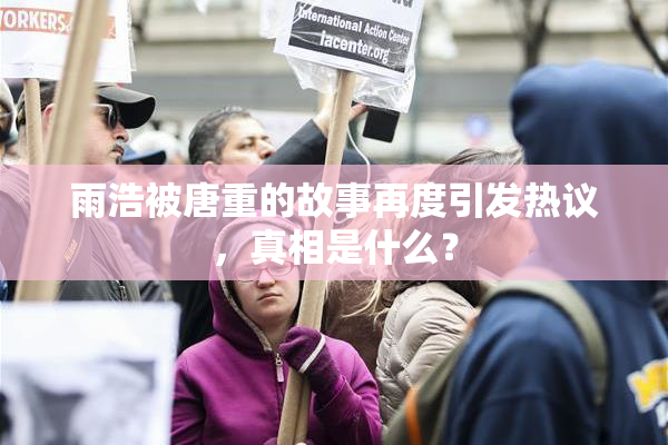 雨浩被唐重的故事再度引发热议，真相是什么？