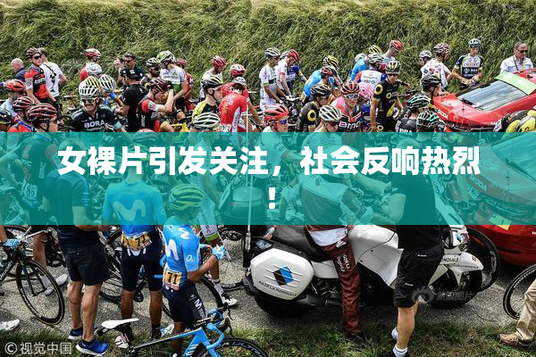 女裸片引发关注，社会反响热烈！