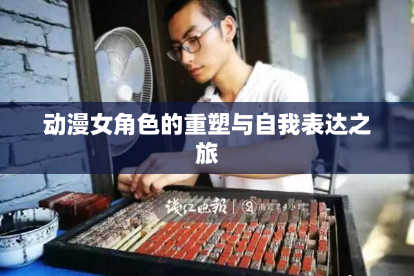 动漫女角色的重塑与自我表达之旅