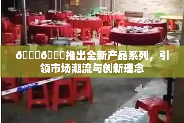 🔞🍆推出全新产品系列，引领市场潮流与创新理念