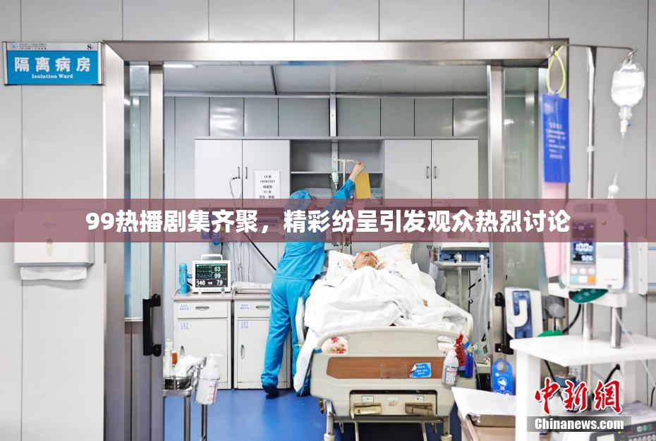 99热播剧集齐聚，精彩纷呈引发观众热烈讨论