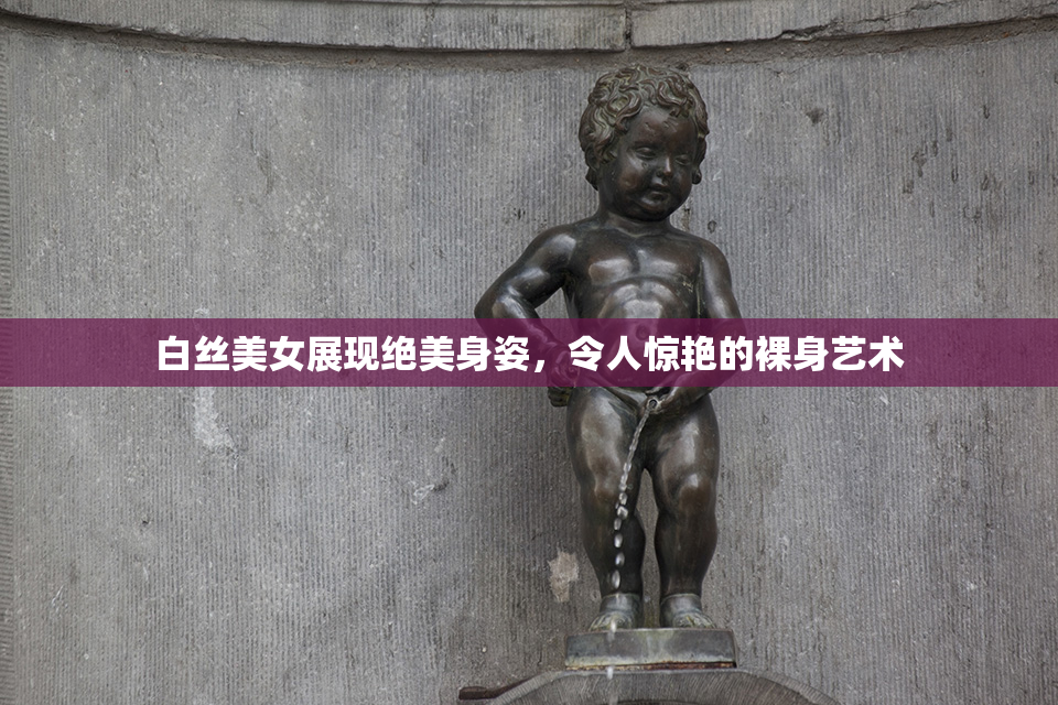 白丝美女展现绝美身姿，令人惊艳的裸身艺术