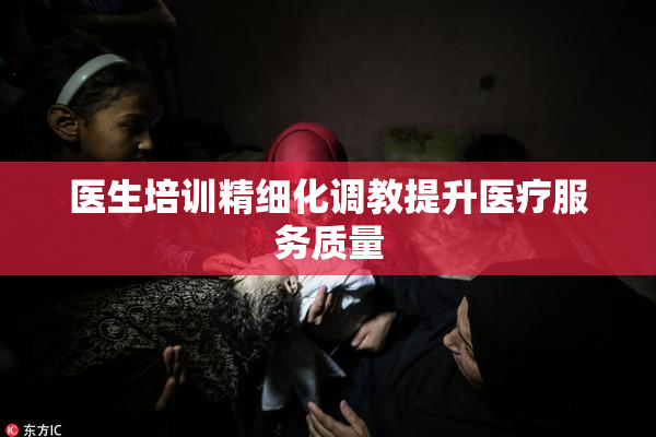医生培训精细化调教提升医疗服务质量