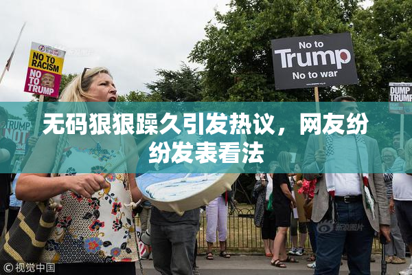 无码狠狠躁久引发热议，网友纷纷发表看法